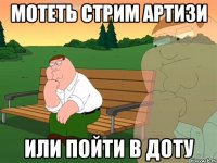 мотеть стрим артизи или пойти в доту