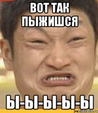 Вот так пыжишся Ы-Ы-Ы-Ы-Ы