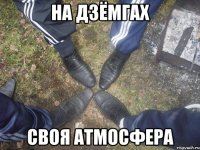 На дзёмгах своя атмосфера