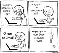 Такой ты играешь в онлайн игру и в друг тут отлючили Wifi О нет вайфай Умру лучше чем буду жить без WIFI