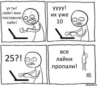 ух ты! лайк! мне поставили лайк! уууу! их уже 10 25?! все лайки пропали!