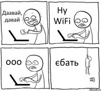 Даавай, давай Ну WiFi ооо єбать