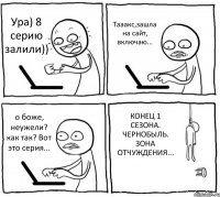 Ура) 8 серию залили)) Тааакс,зашла на сайт, включаю... о боже, неужели? как так? Вот это серия... КОНЕЦ 1 СЕЗОНА. ЧЕРНОБЫЛЬ. ЗОНА ОТЧУЖДЕНИЯ...