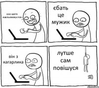 ооо шото накльововуєтся єбать це мужик він з кагарлика лутше сам повішуся