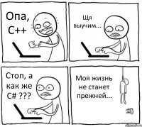 Опа, C++ Щя выучим... Стоп, а как же C# ??? Моя жизнь не станет прежней...