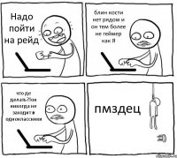 Надо пойти на рейд блин кости нет рядом и он тем более не геймер как Я что де делать?!он никогда не заходит в одноклассники пмздец