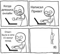 Когда девушка онлайн Написал Привет Ответ: Была в сети 15 минут назад 