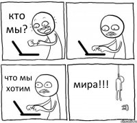 кто мы?  что мы хотим мира!!!