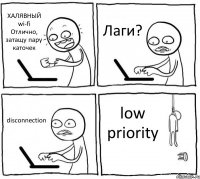 ХАЛЯВНЫЙ wi-fi Отлично, затащу пару каточек Лаги? disconnection low priority