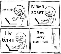 Майнкрафт Мама зовет Ну блин Я не могу жить так