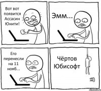 Вот вот появится Ассасин Юнити! Эмм... Его перенесли на 11 нояб... Чёртов Юбисофт