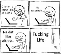 Ohohoh a intrat , da sa ii scriu . Nu raspunde... I-a dat like alteea.. Fucking Life