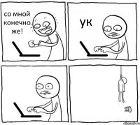 со мной конечно же! ук  