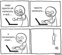 надо просто ей написать и всё.... просто написать... и посмотреть ответ... 