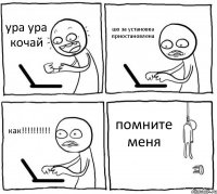 ура ура кочай шо за установка приостановлена как!!!!!!!!!! помните меня