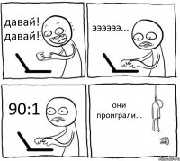 давай! давай! ээээээ... 90:1 они проиграли...