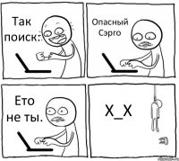 Так поиск: Опасный Сэрго Ето не ты. Х_Х