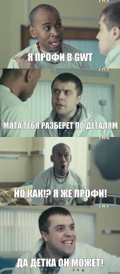 Я профи в gwt мята тебя разберет по деталям но как!? я же профи! Да детка он может!