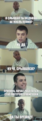 я слышал ты недавно штихель купил? ну да ну че, срывался? прикинь, начал работать и стал матером гравировки да ты орешь!!!