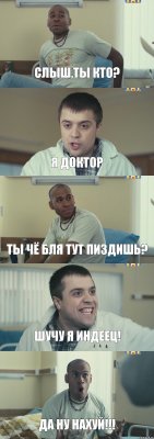 Слыш,ты кто? Я доктор Ты чё бля тут пиздишь? Шучу я индеец! да ну нахуй!!!