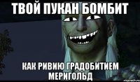 Твой пукан бомбит как Ривию градобитием Меригольд