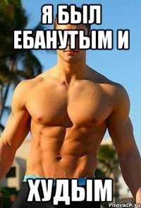Я был ебанутым и Худым