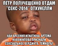 Пётр Получешенко отдам "Секс-2014" отхунелли Как Арсения Игнатюка, Артёма Новожилова признали сексуальное вердикта, Тёмнота?
