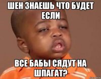 Шен знаешь что будет если все бабы сядут на шпагат?