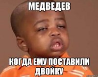 МЕДВЕДЕВ КОГДА ЕМУ ПОСТАВИЛИ ДВОЙКУ