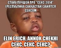 Стану лучшей про "Секс-2014" (Республика Санхастан) занятся сексом ELIN ERICH, ANNOK CHEKHI секс, секс, секс?