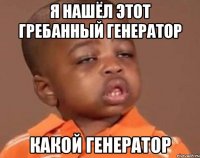 Я нашёл этот гребанный генератор Какой генератор