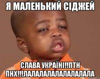 Я маленький Сіджей Слава Україні!!ПТН ПНХ!!!лалалалалалалалала