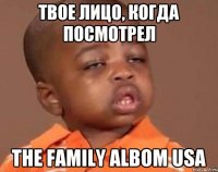ТВОЕ ЛИЦО, КОГДА ПОСМОТРЕЛ THE FAMILY ALBOM USA