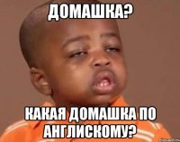 Домашка? Какая домашка по англискому?