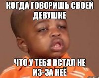 когда говоришь своей девушке что у тебя встал не из-за неё
