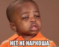  нет,не наркоша