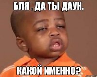 Бля , да ты даун. Какой именно?