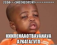 2334+++543243241241+++++====== кккпенааотвауанауа а7к4гагугп
