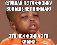 Слушай я эту физику вообще не понимаю Это не физика это химия