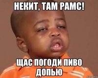 Некит, там рамс! Щас погоди пиво допью