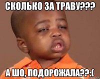 СКОЛЬКО ЗА ТРАВУ??? А ШО, ПОДОРОЖАЛА??:(