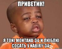 Приветик! я toni montana*34*и люблю сосать у Nabiry*34*
