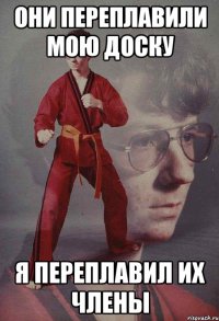 Они переплавили мою доску я переплавил их члены