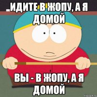 Идите в жопу, а я домой вы - в жопу, а я домой