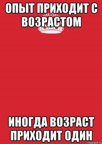 Опыт приходит с возрастом Иногда возраст приходит один