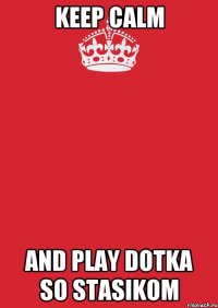 Keep calm And play dotka so Stasikom