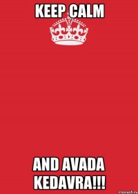 KEEP CALM AND AVADA KEDAVRA!!!