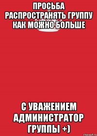 просьба распространять группу как можно больше с уважением администратор группы +)