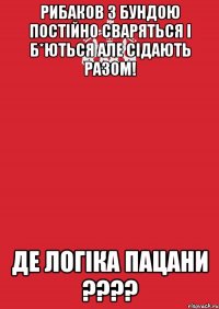 Рибаков з Бундою постійно сваряться і б*ються але сідають разом! Де логіка пацани ????