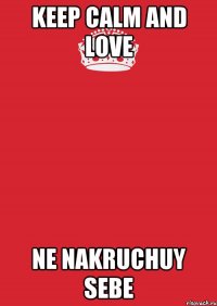 KEEP CALM AND LOVE NE NAKRUCHUY SEBE